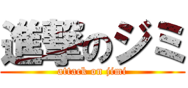 進撃のジミ (attack on jimi)