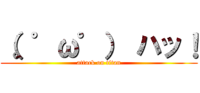 （。゜ω゜） ハッ！ (attack on titan)