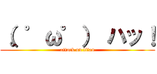 （。゜ω゜） ハッ！ (attack on titan)