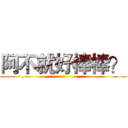 阿不就好棒棒？ ()