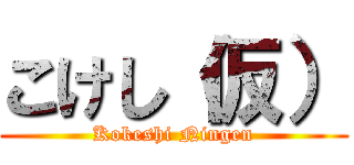 こけし（仮） (Kokeshi Ningen)