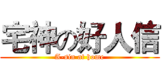 宅神の好人信 (A-sin at home)