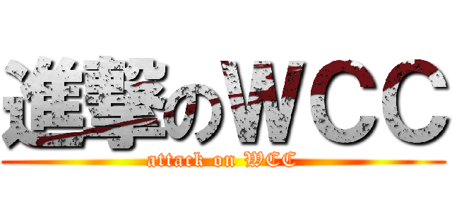 進撃のＷＣＣ (attack on WCC)