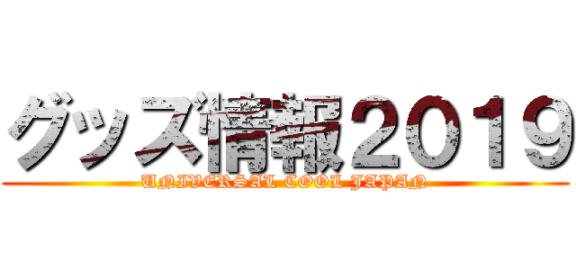 グッズ情報２０１９ (UNIVERSAL COOL JAPAN)