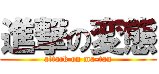 進撃の変態 (attack on ma-tan)