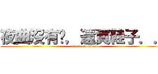 夜曲沒有腳，還買鞋子．． (attack on titan)