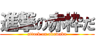 進撃の赤枠だ (attack on akawaku)