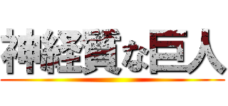 神経質な巨人 ()