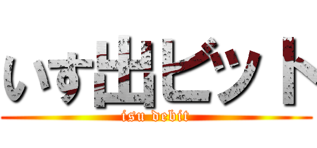 いす出ビット (isu debit)