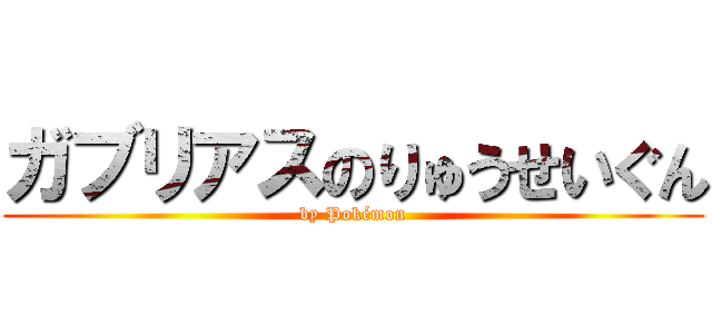 ガブリアスのりゅうせいぐん (by Pokémon)