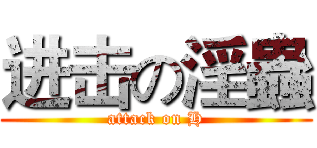 进击の淫蟲 (attack on H)