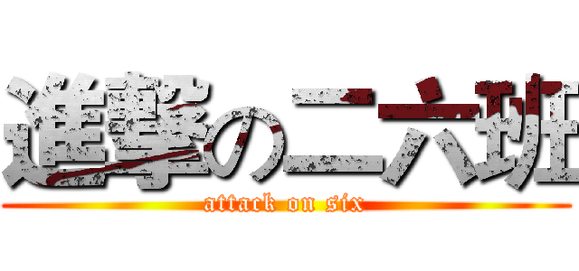 進撃の二六班 (attack on six)