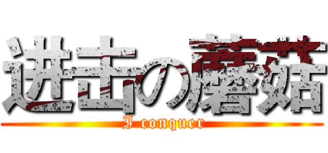 进击の蘑菇 ( I conquer)