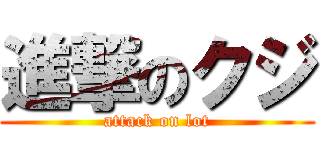 進撃のクジ (attack on lot)