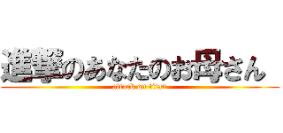 進撃のあなたのお母さん  (attack on titan)