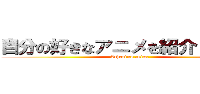 自分の好きなアニメを紹介しようぜ！ (School on anime)