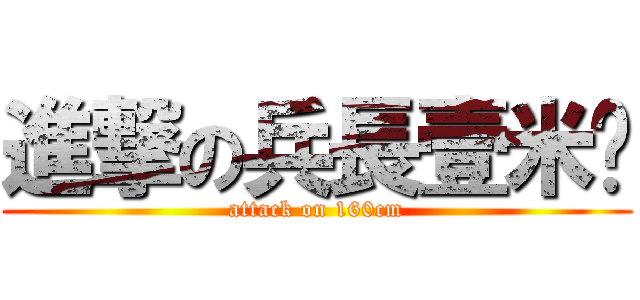進撃の兵長壹米陆 (attack on 160cm)