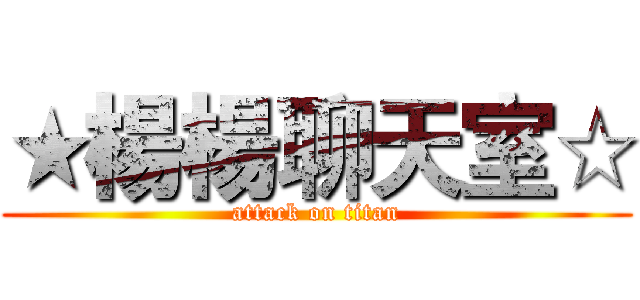 ★楊楊聊天室☆ (attack on titan)