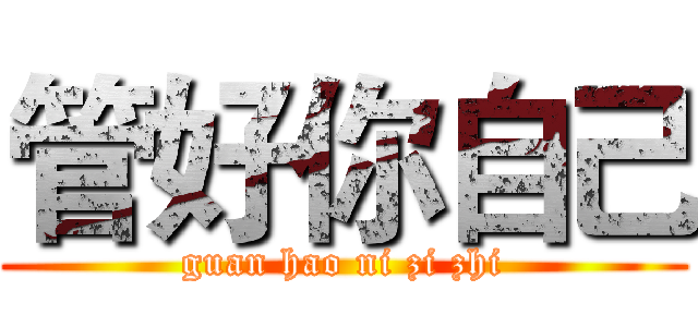 管好你自己 (guan hao ni zi zhi)