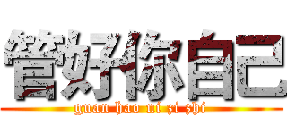 管好你自己 (guan hao ni zi zhi)