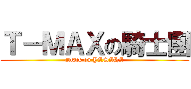 Ｔ－ＭＡＸの騎士團 (attack on YAMAHA)