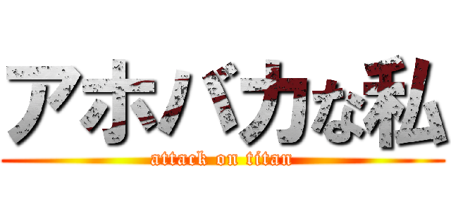 アホバカな私 (attack on titan)