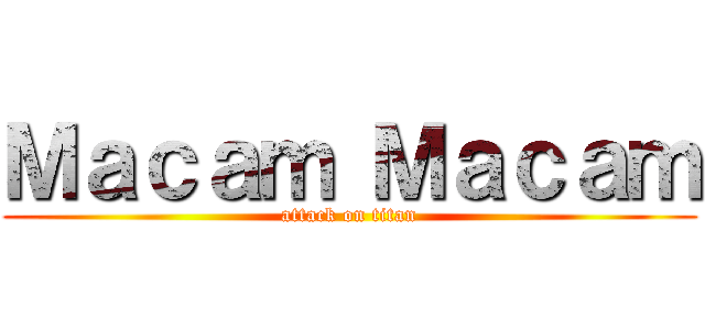 Ｍａｃａｍ Ｍａｃａｍ (attack on titan)