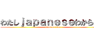 わたしｊａｐａｎｅｓｅわからない (attack on titan)