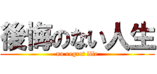 後悔のない人生 (no regret life)