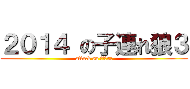 ２０１４ の子連れ狼３ (attack on titan)