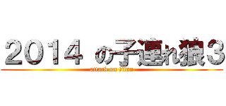 ２０１４ の子連れ狼３ (attack on titan)