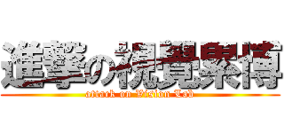 進撃の視覺累博 (attack on Vision Lab)