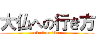 大仏への行き方 (attack on titan)