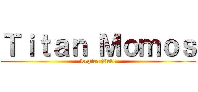 Ｔｉｔａｎ Ｍｏｍｏｓ (Legion Holk)