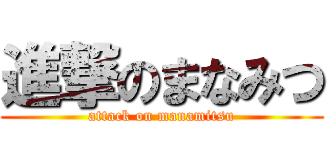 進撃のまなみつ (attack on manamitsu)