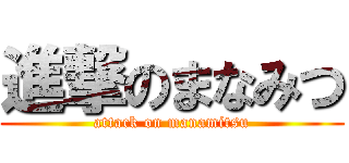 進撃のまなみつ (attack on manamitsu)