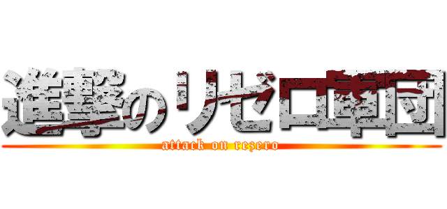 進撃のリゼロ軍団 (attack on rezero)