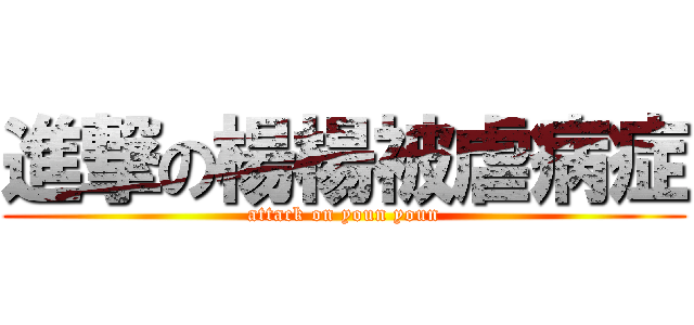 進撃の楊楊被虐病症 (attack on youn youn)
