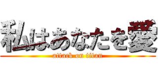 私はあなたを愛 (attack on titan)