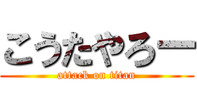 こうたやろー (attack on titan)