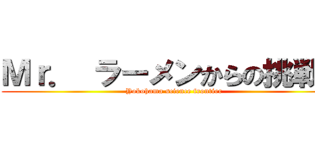 Ｍｒ． ラーメンからの挑戦状 (Yokohama science frontier )