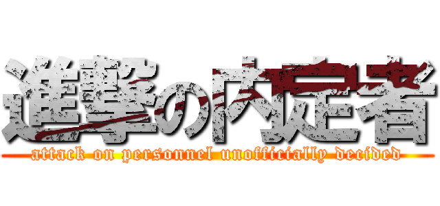 進撃の内定者 (attack on personnel unofficially decided)
