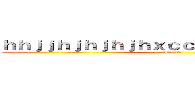 ｈｈｊｊｈｊｈｊｈｊｈｘｃｃｘｖｘｘｖｖｘｖｘｘ (jhfrgrfd)