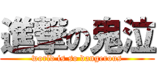 進撃の鬼泣 (world is so dangerous)