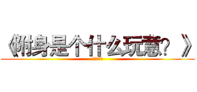 《附身是个什么玩意？》 (萌菌冰雪灵)