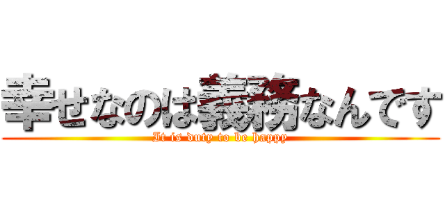 幸せなのは義務なんです (It is duty to be happy)