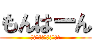 もんはーん (Ｍｏｎ　Ｈａａａａａｎ)