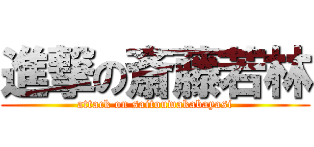 進撃の斎藤若林 (attack on saitouwakabayasi)