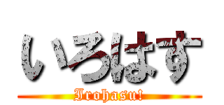 いろはす (Irohasu!)