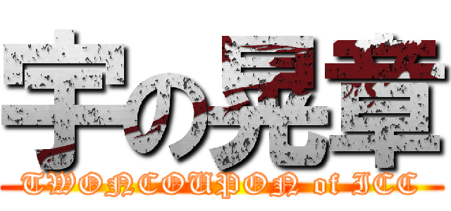 宇の晃章 (TWONCOUPON of ICC)